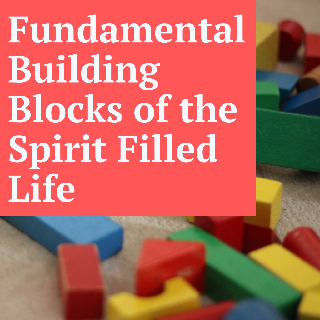 Fundamental Building Blocks Of The Spirit Filled Life